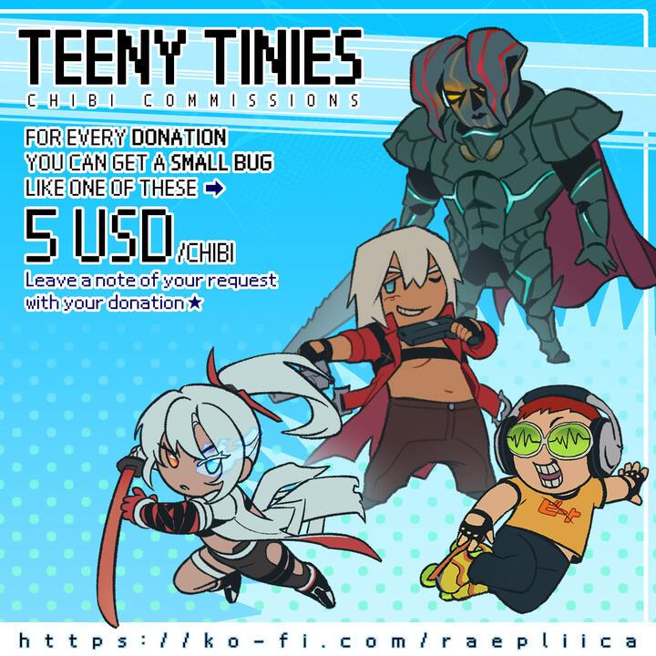 Teeny tinies chibi commissions. 5USD per chibi. For every donation, you can get a small bug like one of these. Leave a note of your request with your donation! More at https://ko-fi.com/raepliica